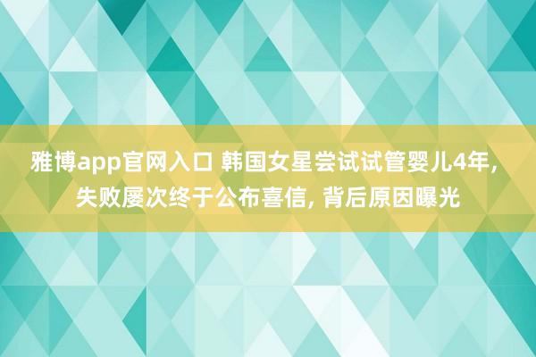 雅博app官网入口 韩国女星尝试试管婴儿4年, 失败屡次终于公布喜信, 背后原因曝光