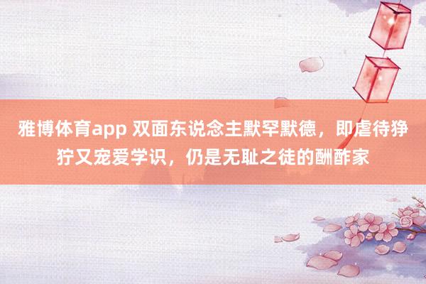 雅博体育app 双面东说念主默罕默德，即虐待狰狞又宠爱学识，仍是无耻之徒的酬酢家