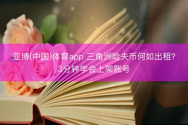 亚博(中国)体育app 三角洲哈夫币何如出租？3分钟学会上架账号