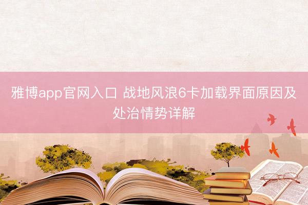 雅博app官网入口 战地风浪6卡加载界面原因及处治情势详解