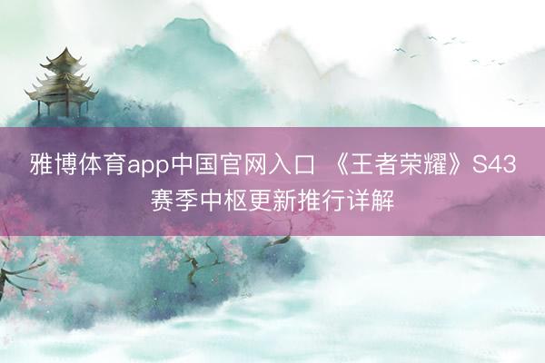 雅博体育app中国官网入口 《王者荣耀》S43赛季中枢更新推行详解
