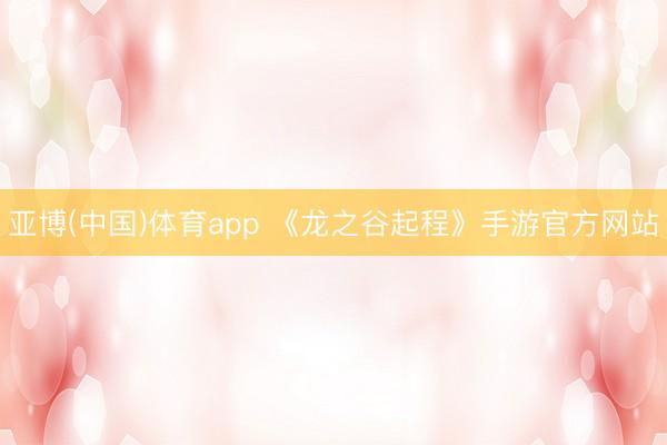 亚博(中国)体育app 《龙之谷起程》手游官方网站