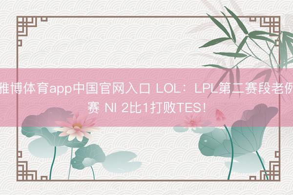 雅博体育app中国官网入口 LOL：LPL第二赛段老例赛 NI 2比1打败TES！