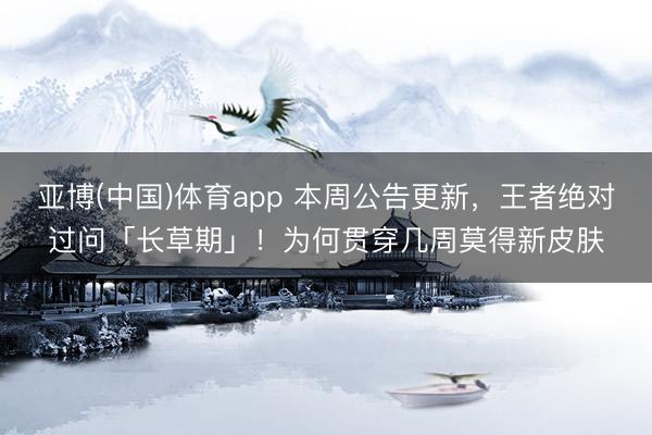 亚博(中国)体育app 本周公告更新，王者绝对过问「长草期」！为何贯穿几周莫得新皮肤