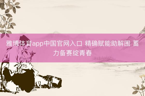 雅博体育app中国官网入口 精确赋能助解围 蓄力备赛绽青春