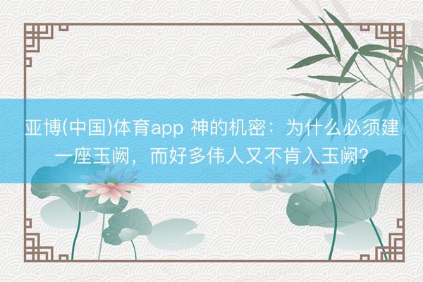 亚博(中国)体育app 神的机密：为什么必须建一座玉阙，而好多伟人又不肯入玉阙？