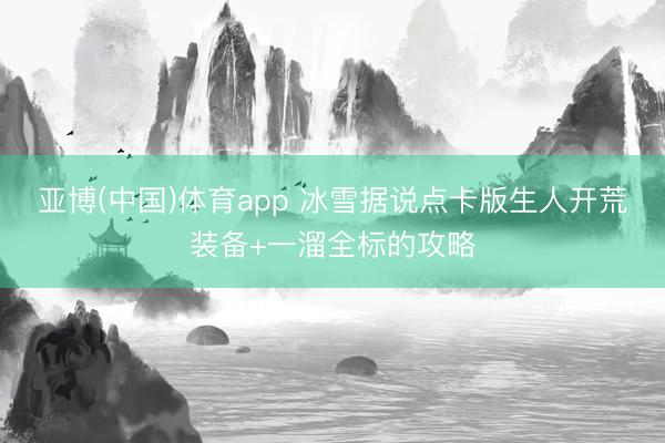 亚博(中国)体育app 冰雪据说点卡版生人开荒装备+一溜全标的攻略