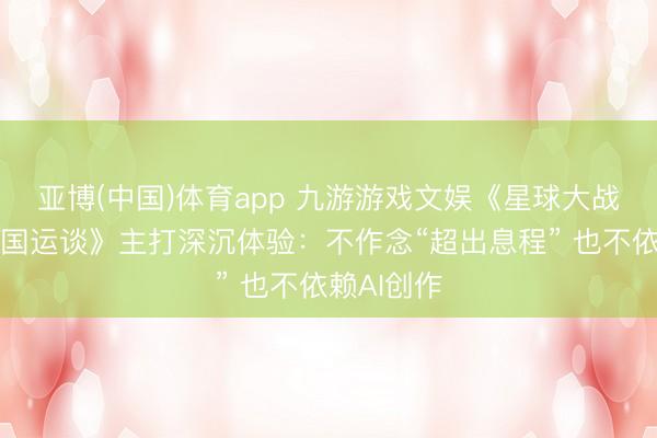 亚博(中国)体育app 九游游戏文娱《星球大战：旧共和国运谈》主打深沉体验：不作念“超出息程” 也不依赖AI创作