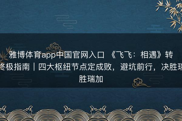 雅博体育app中国官网入口 《飞飞：相遇》转职终极指南｜四大枢纽节点定成败，避坑前行，决胜瑞加