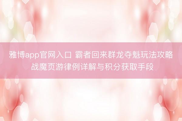 雅博app官网入口 霸者回来群龙夺魁玩法攻略 战魔页游律例详解与积分获取手段