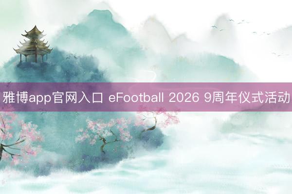 雅博app官网入口 eFootball 2026 9周年仪式活动