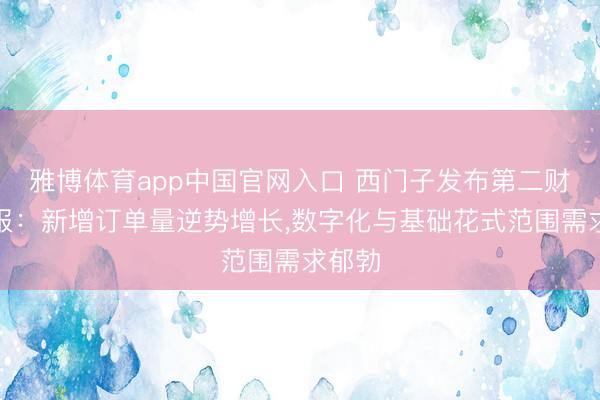 雅博体育app中国官网入口 西门子发布第二财季财报：新增订单量逆势增长，数字化与基础花式范围需求郁勃