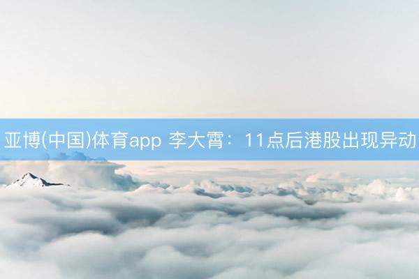 亚博(中国)体育app 李大霄：11点后港股出现异动
