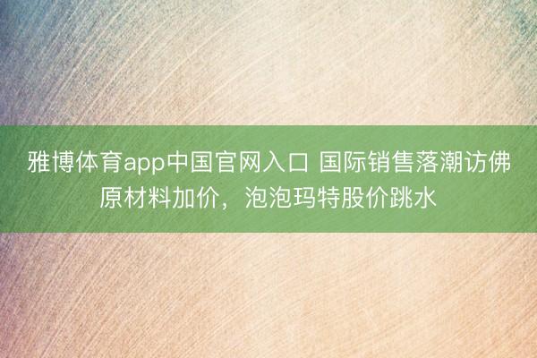 雅博体育app中国官网入口 国际销售落潮访佛原材料加价，泡泡玛特股价跳水