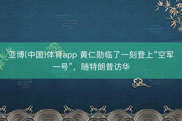 亚博(中国)体育app 黄仁勋临了一刻登上“空军一号”，随特朗普访华