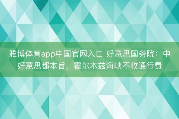 雅博体育app中国官网入口 好意思国务院：中好意思都本旨，霍尔木兹海峡不收通行费