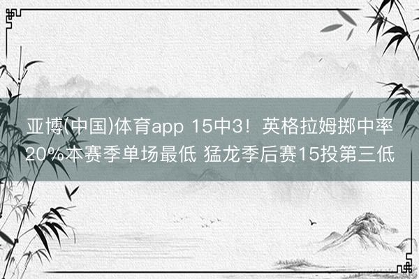 亚博(中国)体育app 15中3！英格拉姆掷中率20%本赛季单场最低 猛龙季后赛15投第三低