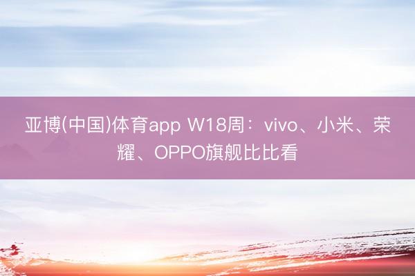 亚博(中国)体育app W18周：vivo、小米、荣耀、OPPO旗舰比比看