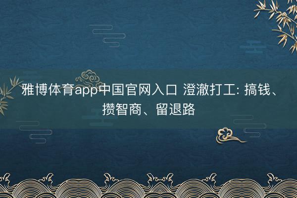 雅博体育app中国官网入口 澄澈打工: 搞钱、攒智商、留退路