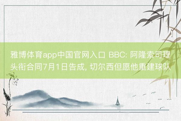 雅博体育app中国官网入口 BBC: 阿隆索司理头衔合同7月1日告成， 切尔西但愿他重建球队
