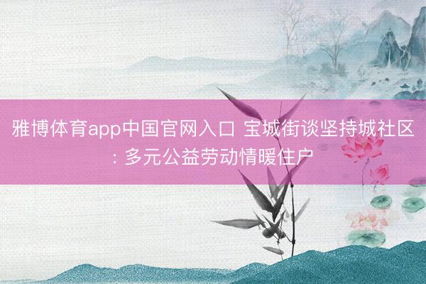 雅博体育app中国官网入口 宝城街谈坚持城社区: 多元公益劳动情暖住户