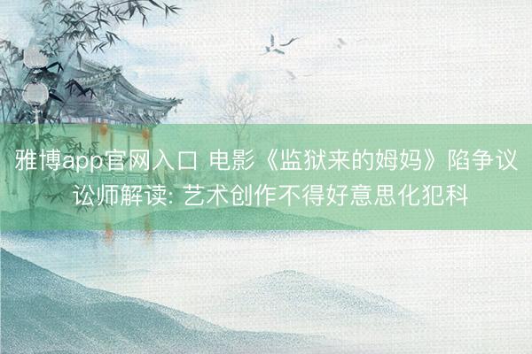 雅博app官网入口 电影《监狱来的姆妈》陷争议 讼师解读: 艺术创作不得好意思化犯科