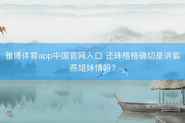 雅博体育app中国官网入口 还珠格格确切是讲紫燕姐妹情吗?