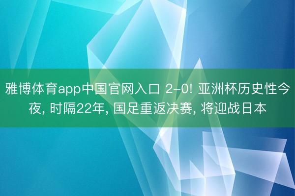 雅博体育app中国官网入口 2-0! 亚洲杯历史性今夜， 时隔22年， 国足重返决赛， 将迎战日本