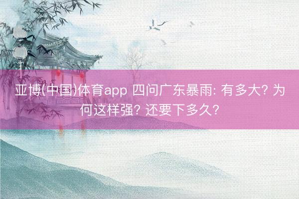 亚博(中国)体育app 四问广东暴雨: 有多大? 为何这样强? 还要下多久?