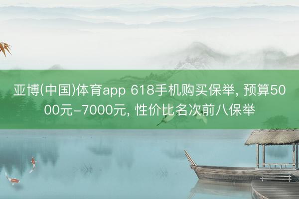 亚博(中国)体育app 618手机购买保举， 预算5000元-7000元， 性价比名次前八保举