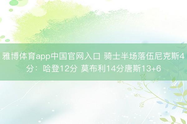 雅博体育app中国官网入口 骑士半场落伍尼克斯4分：哈登12分 莫布利14分唐斯13+6