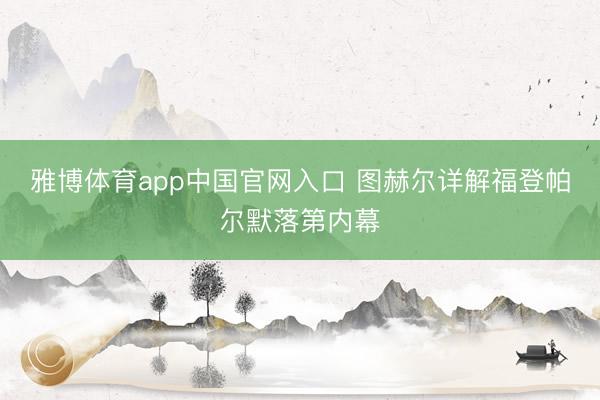 雅博体育app中国官网入口 图赫尔详解福登帕尔默落第内幕