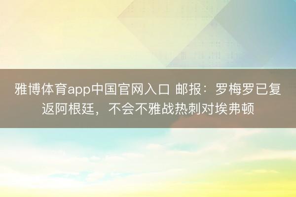 雅博体育app中国官网入口 邮报：罗梅罗已复返阿根廷，不会不雅战热刺对埃弗顿