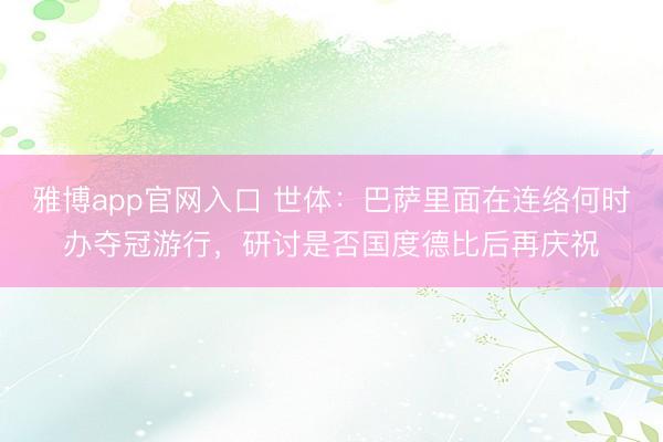 雅博app官网入口 世体：巴萨里面在连络何时办夺冠游行，研讨是否国度德比后再庆祝