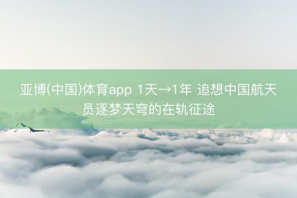 亚博(中国)体育app 1天→1年 追想中国航天员逐梦天穹的在轨征途