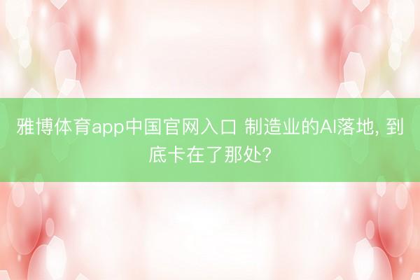 雅博体育app中国官网入口 制造业的AI落地， 到底卡在了那处?