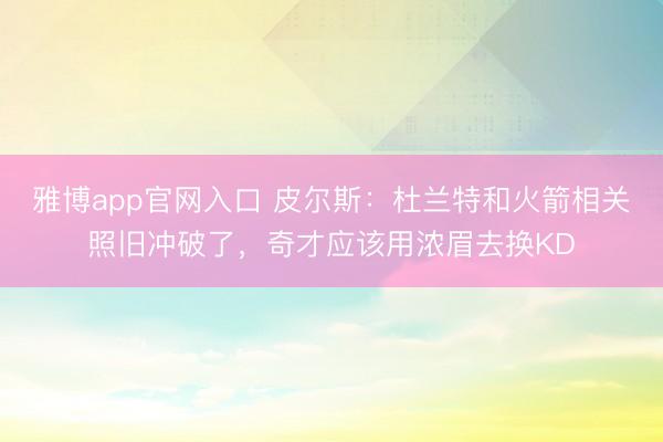 雅博app官网入口 皮尔斯：杜兰特和火箭相关照旧冲破了，奇才应该用浓眉去换KD