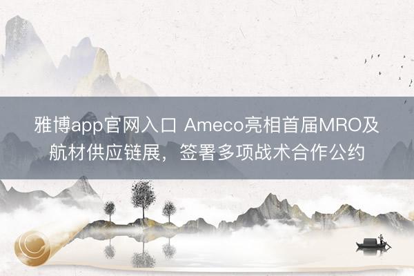 雅博app官网入口 Ameco亮相首届MRO及航材供应链展，签署多项战术合作公约