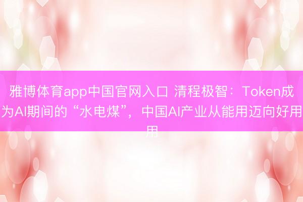 雅博体育app中国官网入口 清程极智：Token成为AI期间的 “水电煤”，中国AI产业从能用迈向好用