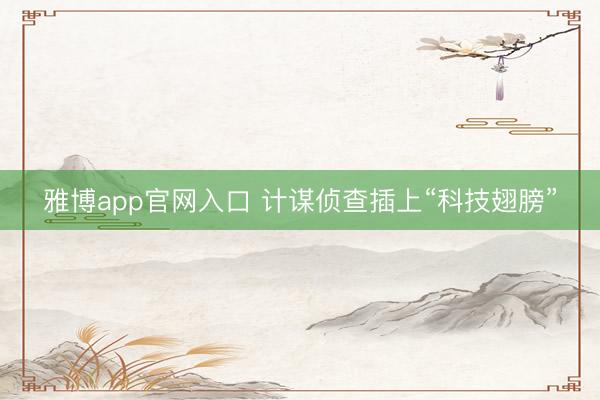 雅博app官网入口 计谋侦查插上“科技翅膀”
