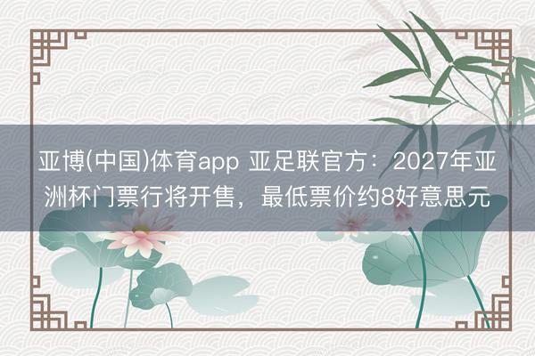 亚博(中国)体育app 亚足联官方：2027年亚洲杯门票行将开售