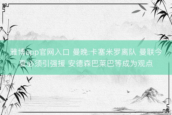 雅博app官网入口 曼晚:卡塞米罗离队 曼联今夏必须引强援 