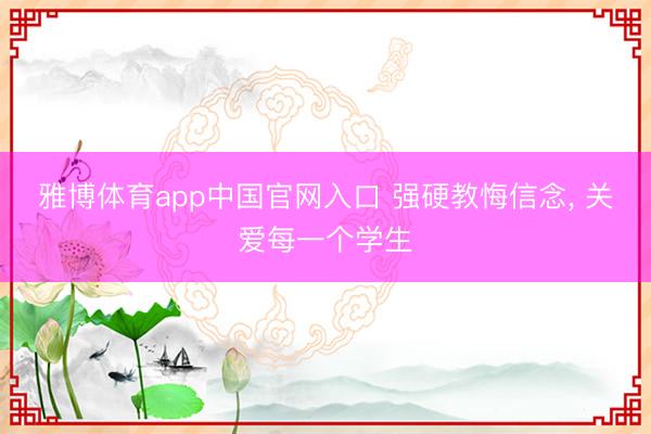 雅博体育app中国官网入口 强硬教悔信念， 关爱每一个学生