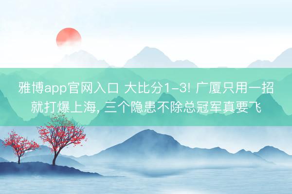 雅博app官网入口 大比分1-3! 广厦只用一招就打爆上海， 三个隐患不除总冠军真要飞