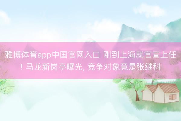 雅博体育app中国官网入口 刚到上海就官宣上任! 马龙新岗亭曝光, 竞争对象竟是张继科