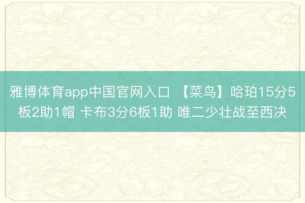 雅博体育app中国官网入口 【菜鸟】哈珀15分5板2助1帽 卡布3分6板1助 唯二少壮战至西决