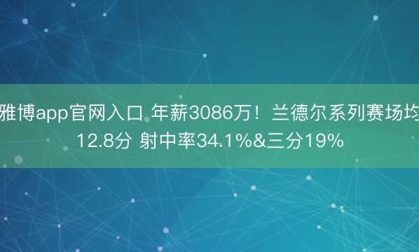 雅博app官网入口 年薪3086万!兰德尔系列赛场均12.8分 射中率34.1%&三分19%