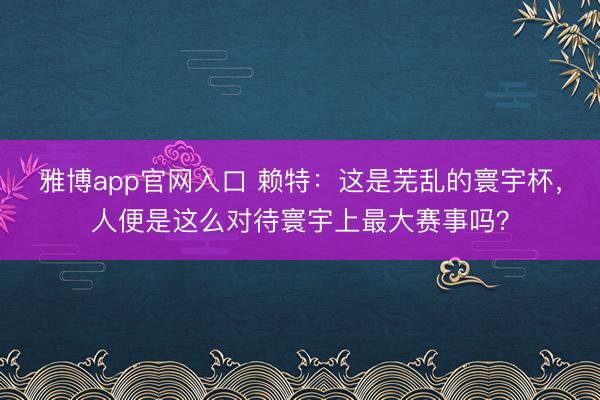 雅博app官网入口 赖特：这是芜乱的寰宇杯，人便是这么对待寰宇上最大赛事吗？