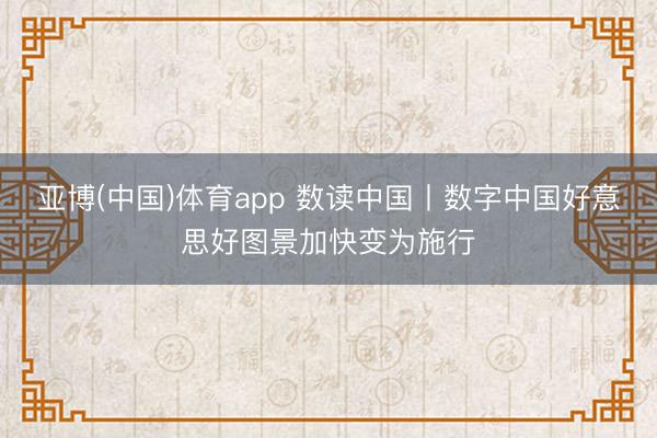 亚博(中国)体育app 数读中国丨数字中国好意思好图景加快变为施行