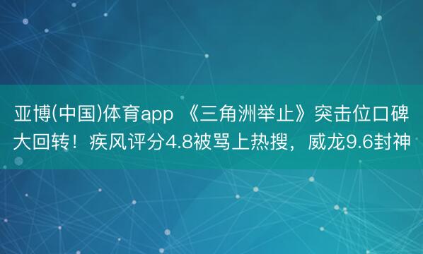 亚博(中国)体育app 《三角洲举止》突击位口碑大回转！疾风评分4.8被骂上热搜，威龙9.6封神